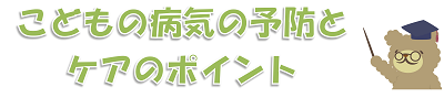 こどもの病気の予防とケアのポイントと書かれた文字を指し示すめがねを掛けた熊のイラスト